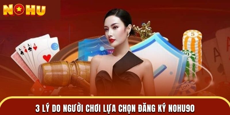 3 lý do người chơi lựa chọn đăng ký nohu90