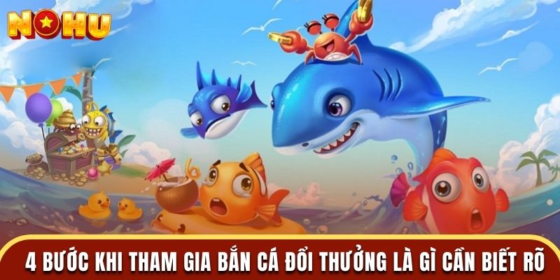 4 bước khi tham gia bắn cá đổi thưởng là gì cần biết rõ