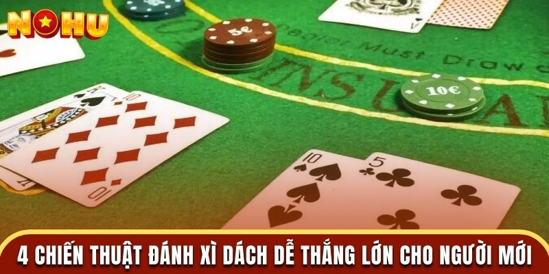 4 chiến thuật đánh xì dách dễ thắng lớn cho người mới