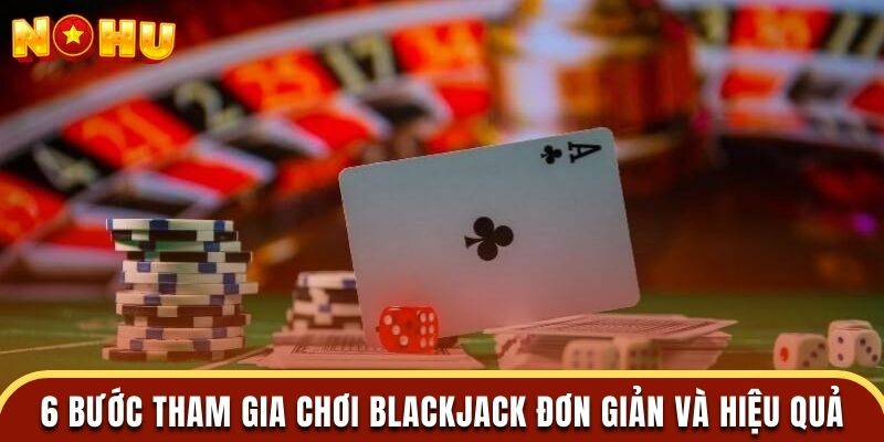 6 bước tham gia chơi blackjack đơn giản và hiệu quả