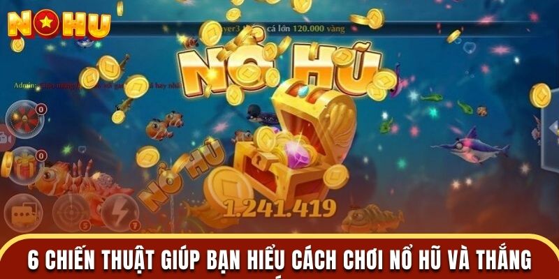 6 chiến thuật giúp bạn hiểu cách chơi nổ hũ và thắng lớn