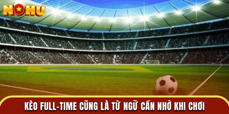 Kèo full-time cũng là từ ngữ cần nhớ khi chơi